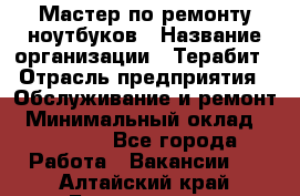 Мастер по ремонту ноутбуков › Название организации ­ Терабит › Отрасль предприятия ­ Обслуживание и ремонт › Минимальный оклад ­ 80 000 - Все города Работа » Вакансии   . Алтайский край,Белокуриха г.